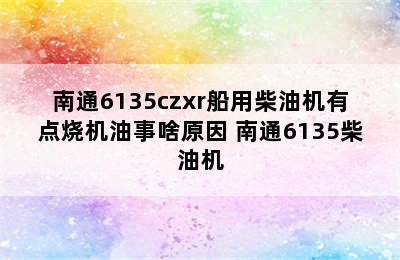 南通6135czxr船用柴油机有点烧机油事啥原因 南通6135柴油机